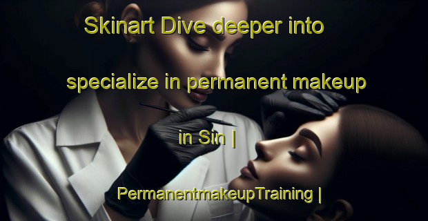 Skinart Dive deeper into specialize in permanent makeup in Sin | PermanentmakeupTraining | PermanentmakeupClasses | SkinartTraining-France